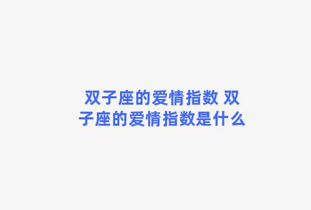 双子座的爱情指数 双子座的爱情指数是什么